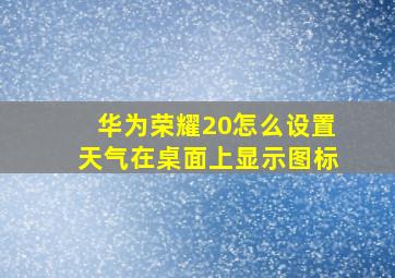 华为荣耀20怎么设置天气在桌面上显示图标