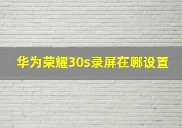 华为荣耀30s录屏在哪设置