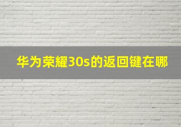 华为荣耀30s的返回键在哪