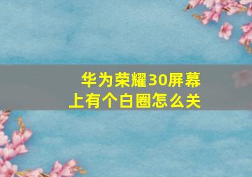 华为荣耀30屏幕上有个白圈怎么关