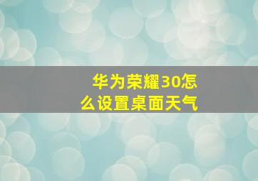 华为荣耀30怎么设置桌面天气