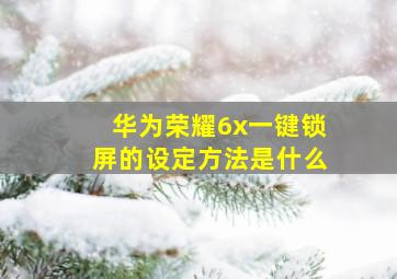 华为荣耀6x一键锁屏的设定方法是什么