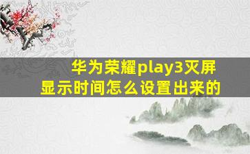 华为荣耀play3灭屏显示时间怎么设置出来的