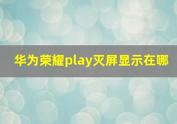 华为荣耀play灭屏显示在哪