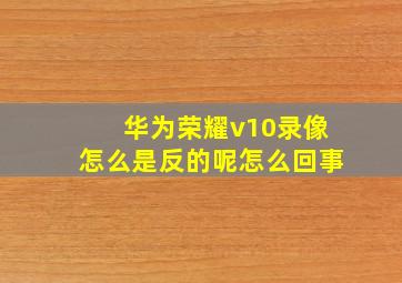 华为荣耀v10录像怎么是反的呢怎么回事