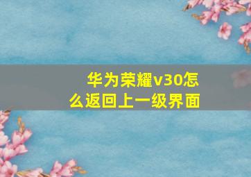 华为荣耀v30怎么返回上一级界面