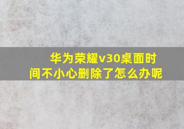 华为荣耀v30桌面时间不小心删除了怎么办呢