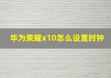 华为荣耀x10怎么设置时钟