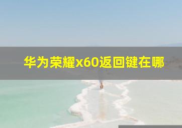 华为荣耀x60返回键在哪