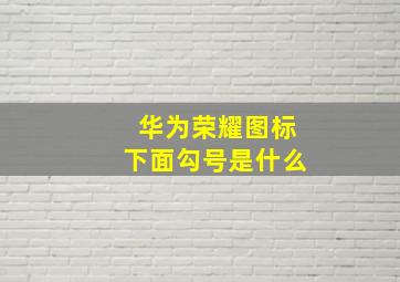 华为荣耀图标下面勾号是什么