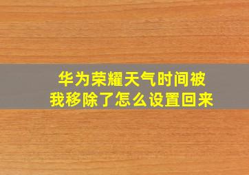 华为荣耀天气时间被我移除了怎么设置回来