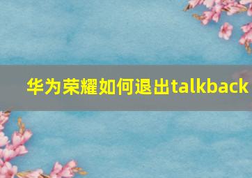 华为荣耀如何退出talkback