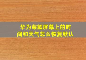 华为荣耀屏幕上的时间和天气怎么恢复默认