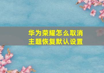 华为荣耀怎么取消主题恢复默认设置