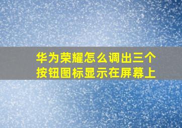 华为荣耀怎么调出三个按钮图标显示在屏幕上