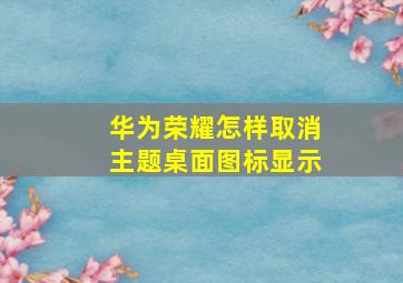 华为荣耀怎样取消主题桌面图标显示