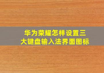 华为荣耀怎样设置三大键盘输入法界面图标