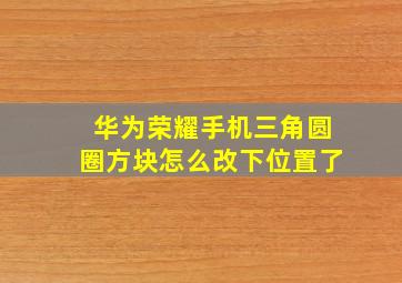 华为荣耀手机三角圆圈方块怎么改下位置了