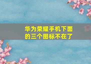 华为荣耀手机下面的三个图标不在了