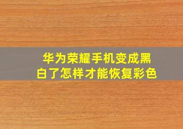 华为荣耀手机变成黑白了怎样才能恢复彩色