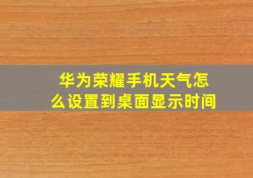 华为荣耀手机天气怎么设置到桌面显示时间