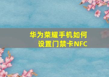 华为荣耀手机如何设置门禁卡NFC