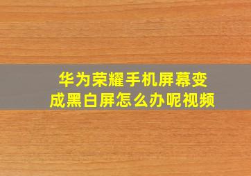 华为荣耀手机屏幕变成黑白屏怎么办呢视频