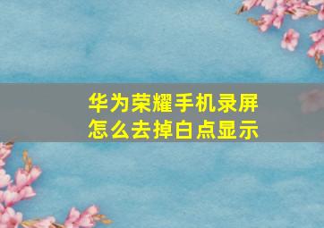 华为荣耀手机录屏怎么去掉白点显示