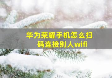 华为荣耀手机怎么扫码连接别人wifi