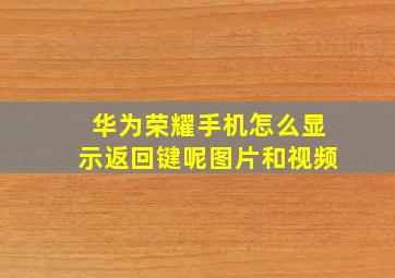 华为荣耀手机怎么显示返回键呢图片和视频