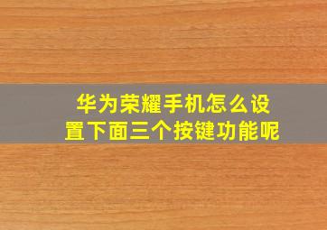 华为荣耀手机怎么设置下面三个按键功能呢