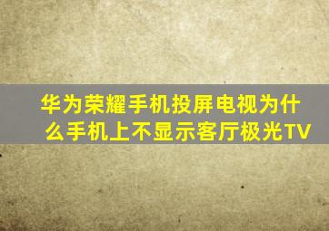 华为荣耀手机投屏电视为什么手机上不显示客厅极光TV