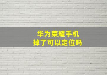 华为荣耀手机掉了可以定位吗