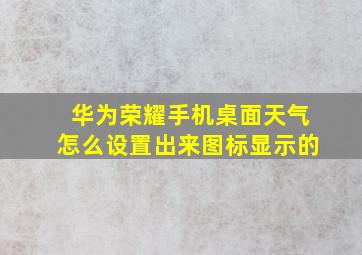 华为荣耀手机桌面天气怎么设置出来图标显示的