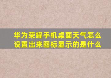 华为荣耀手机桌面天气怎么设置出来图标显示的是什么