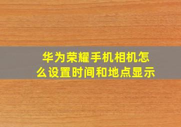 华为荣耀手机相机怎么设置时间和地点显示