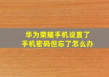 华为荣耀手机设置了手机密码但忘了怎么办