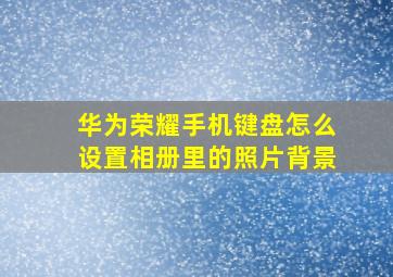 华为荣耀手机键盘怎么设置相册里的照片背景