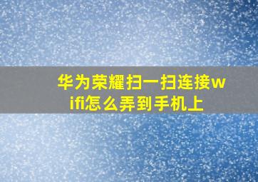 华为荣耀扫一扫连接wifi怎么弄到手机上