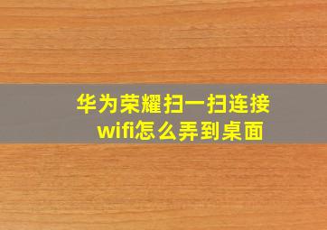 华为荣耀扫一扫连接wifi怎么弄到桌面