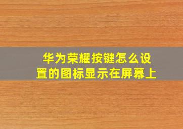 华为荣耀按键怎么设置的图标显示在屏幕上