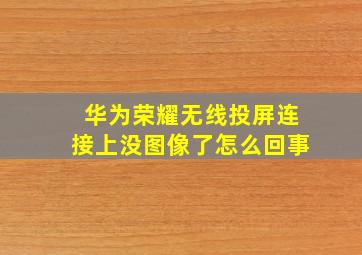 华为荣耀无线投屏连接上没图像了怎么回事