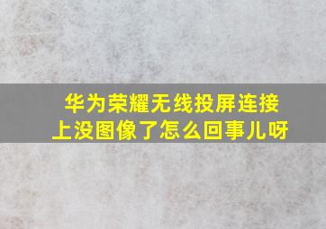 华为荣耀无线投屏连接上没图像了怎么回事儿呀