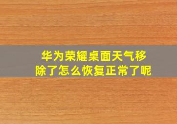 华为荣耀桌面天气移除了怎么恢复正常了呢