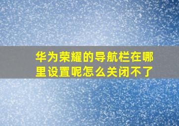 华为荣耀的导航栏在哪里设置呢怎么关闭不了