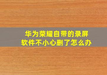 华为荣耀自带的录屏软件不小心删了怎么办