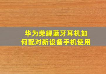 华为荣耀蓝牙耳机如何配对新设备手机使用