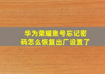 华为荣耀账号忘记密码怎么恢复出厂设置了