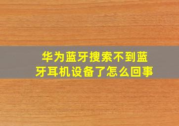 华为蓝牙搜索不到蓝牙耳机设备了怎么回事