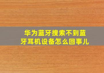 华为蓝牙搜索不到蓝牙耳机设备怎么回事儿